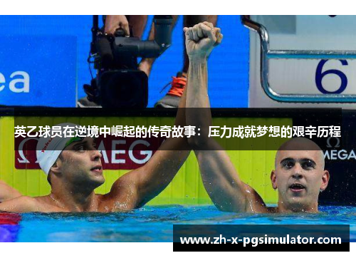 英乙球员在逆境中崛起的传奇故事：压力成就梦想的艰辛历程