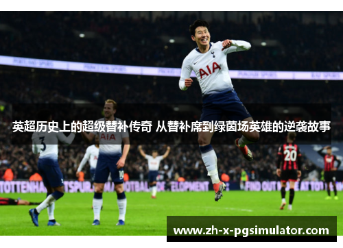 英超历史上的超级替补传奇 从替补席到绿茵场英雄的逆袭故事 英超历史上的超级替补传奇 从替补席到绿茵场英雄的逆袭故事