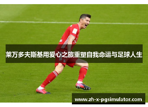 莱万多夫斯基用爱心之旅重塑自我命运与足球人生 莱万多夫斯基用爱心之旅重塑自我命运与足球人生
