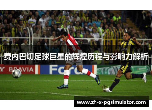 费内巴切足球巨星的辉煌历程与影响力解析