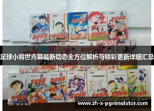 足球小将世青篇最新动态全方位解析与精彩更新详细汇总