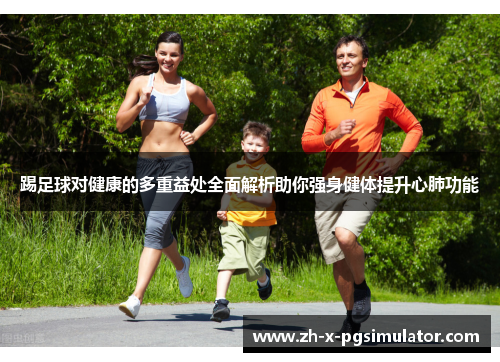 踢足球对健康的多重益处全面解析助你强身健体提升心肺功能 踢足球对健康的多重益处全面解析助你强身健体提升心肺功能