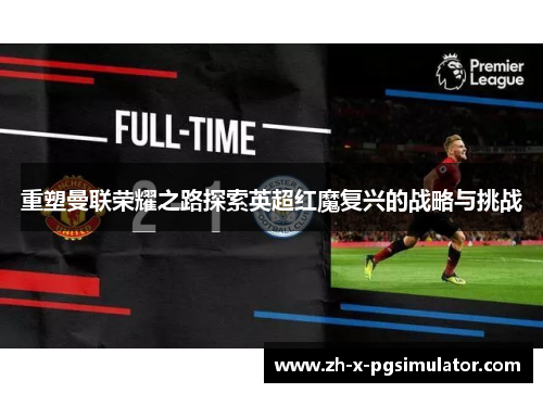 重塑曼联荣耀之路探索英超红魔复兴的战略与挑战