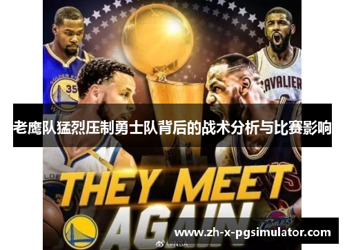 老鹰队猛烈压制勇士队背后的战术分析与比赛影响 老鹰队猛烈压制勇士队背后的战术分析与比赛影响