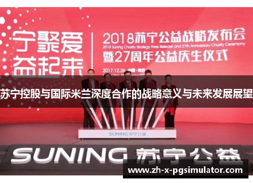 苏宁控股与国际米兰深度合作的战略意义与未来发展展望 苏宁控股与国际米兰深度合作的战略意义与未来发展展望