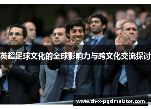 英超足球文化的全球影响力与跨文化交流探讨
