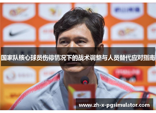 国家队核心球员伤停情况下的战术调整与人员替代应对指南 国家队核心球员伤停情况下的战术调整与人员替代应对指南