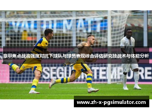 意甲焦点战高强度对抗下球队与球员表现综合评估研究技战术与体能分析