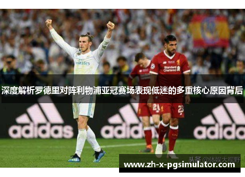 深度解析罗德里对阵利物浦亚冠赛场表现低迷的多重核心原因背后 深度解析罗德里对阵利物浦亚冠赛场表现低迷的多重核心原因背后