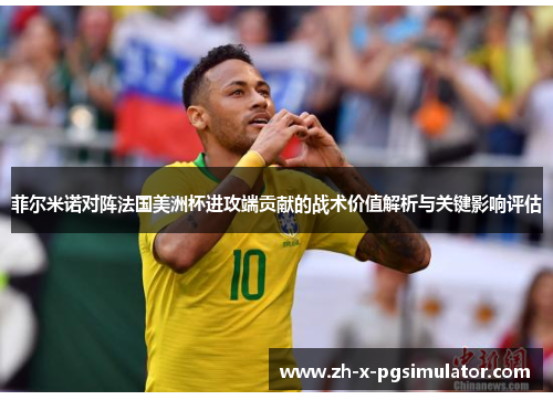 菲尔米诺对阵法国美洲杯进攻端贡献的战术价值解析与关键影响评估 菲尔米诺对阵法国美洲杯进攻端贡献的战术价值解析与关键影响评估