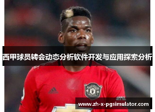 西甲球员转会动态分析软件开发与应用探索分析 西甲球员转会动态分析软件开发与应用探索分析