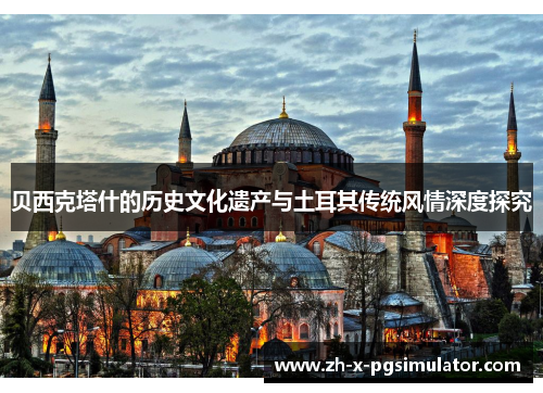 贝西克塔什的历史文化遗产与土耳其传统风情深度探究