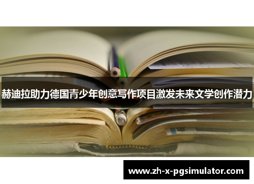 赫迪拉助力德国青少年创意写作项目激发未来文学创作潜力 赫迪拉助力德国青少年创意写作项目激发未来文学创作潜力