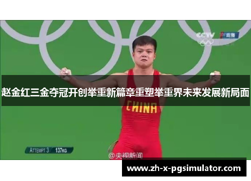 赵金红三金夺冠开创举重新篇章重塑举重界未来发展新局面