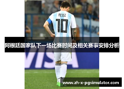 阿根廷国家队下一场比赛时间及相关赛事安排分析