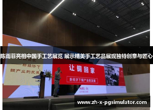 陈雨菲亮相中国手工艺展览 展示精美手工艺品展现独特创意与匠心