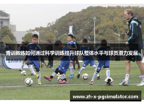 青训教练如何通过科学训练提升球队整体水平与球员潜力发展