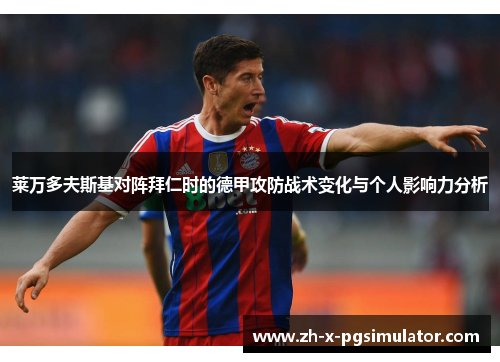 莱万多夫斯基对阵拜仁时的德甲攻防战术变化与个人影响力分析 莱万多夫斯基对阵拜仁时的德甲攻防战术变化与个人影响力分析