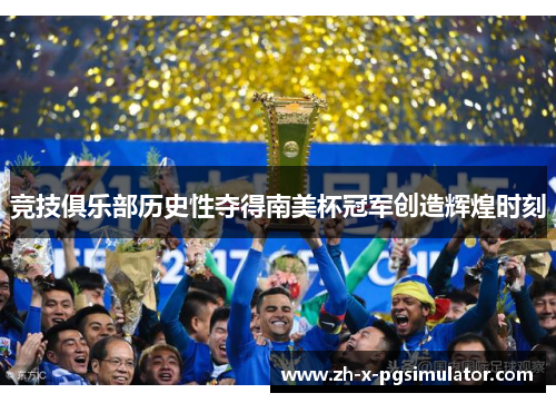 竞技俱乐部历史性夺得南美杯冠军创造辉煌时刻 竞技俱乐部历史性夺得南美杯冠军创造辉煌时刻