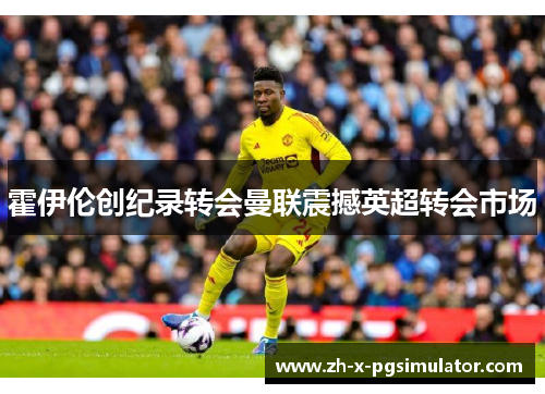 霍伊伦创纪录转会曼联震撼英超转会市场