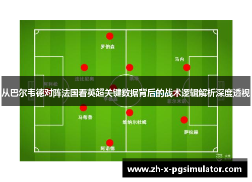 从巴尔韦德对阵法国看英超关键数据背后的战术逻辑解析深度透视