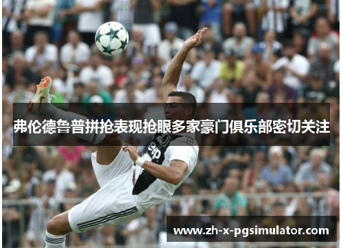 弗伦德鲁普拼抢表现抢眼多家豪门俱乐部密切关注 弗伦德鲁普拼抢表现抢眼多家豪门俱乐部密切关注